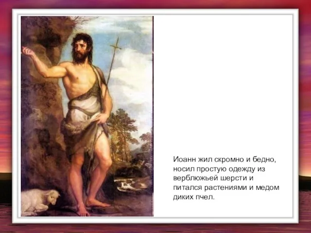 Иоанн жил скромно и бедно, носил простую одежду из верблюжьей шерсти и