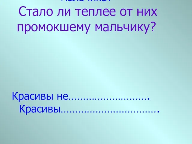 Красивые слова говорили 2 мальчика? Стало ли теплее от них промокшему мальчику? Красивы не………………………. Красивы…………………………….