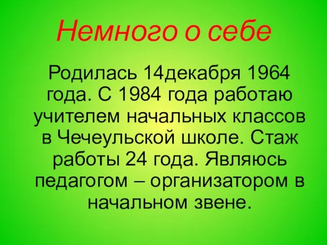 Немного о себе Родилась 14декабря 1964 года. С 1984 года работаю учителем