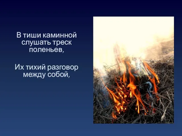 В тиши каминной слушать треск поленьев, Их тихий разговор между собой,