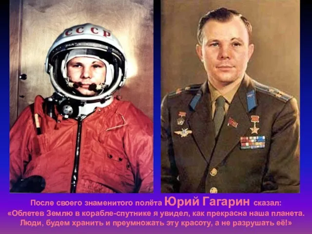 После своего знаменитого полёта Юрий Гагарин сказал: «Облетев Землю в корабле-спутнике я