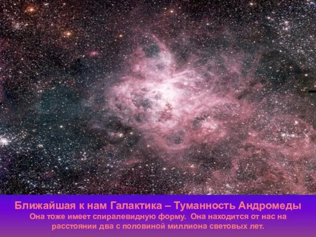 Ближайшая к нам Галактика – Туманность Андромеды Она тоже имеет спиралевидную форму.