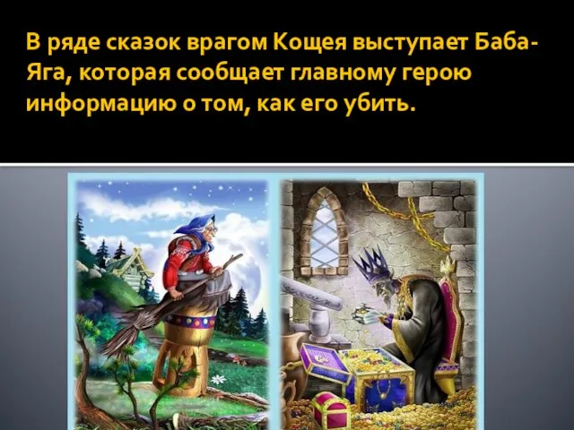 В ряде сказок врагом Кощея выступает Баба-Яга, которая сообщает главному герою информацию
