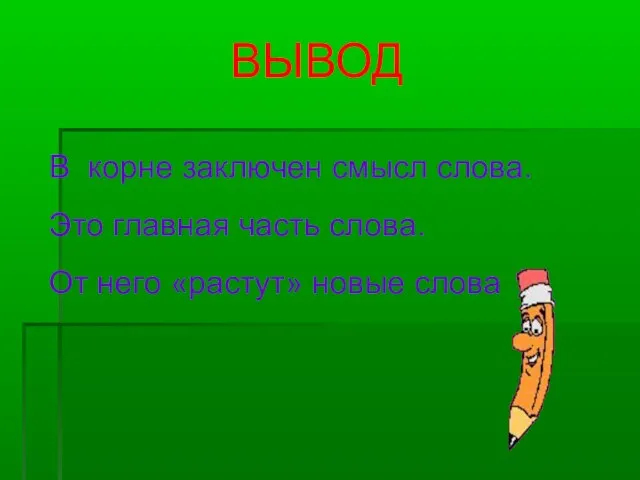 ВЫВОД В корне заключен смысл слова. Это главная часть слова. От него «растут» новые слова