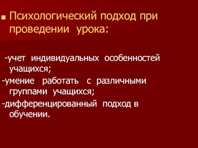 Психологический подход при проведении урока: -учет индивидуальных особенностей учащихся; -умение работать с