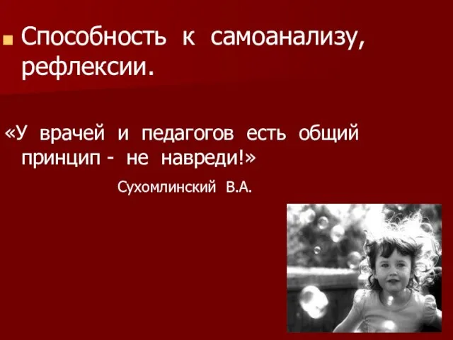 Способность к самоанализу, рефлексии. «У врачей и педагогов есть общий принцип - не навреди!» Сухомлинский В.А.