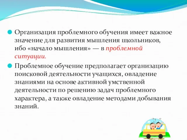 Организация проблемного обучения имеет важное значение для развития мышления школьников, ибо «начало