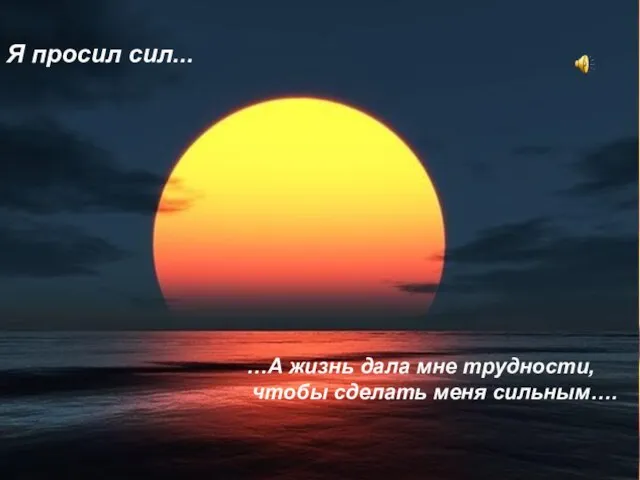 Я просил сил... …А жизнь дала мне трудности, чтобы сделать меня сильным….