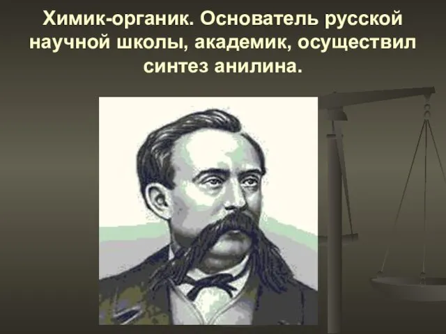 Химик-органик. Основатель русской научной школы, академик, осуществил синтез анилина.