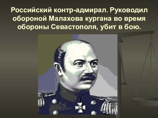 Российский контр-адмирал. Руководил обороной Малахова кургана во время обороны Севастополя, убит в бою.