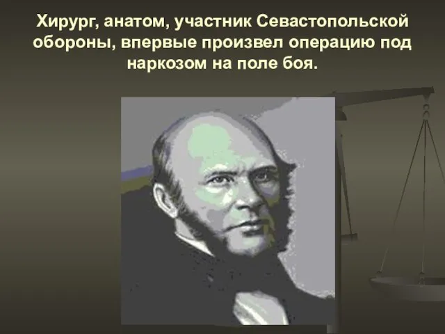 Хирург, анатом, участник Севастопольской обороны, впервые произвел операцию под наркозом на поле боя.