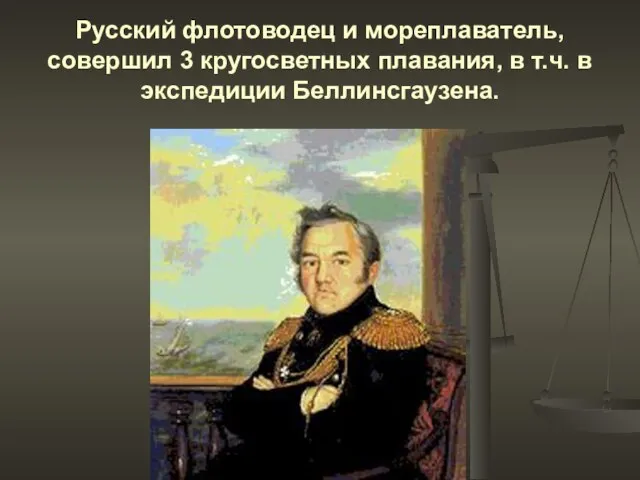 Русский флотоводец и мореплаватель, совершил 3 кругосветных плавания, в т.ч. в экспедиции Беллинсгаузена.