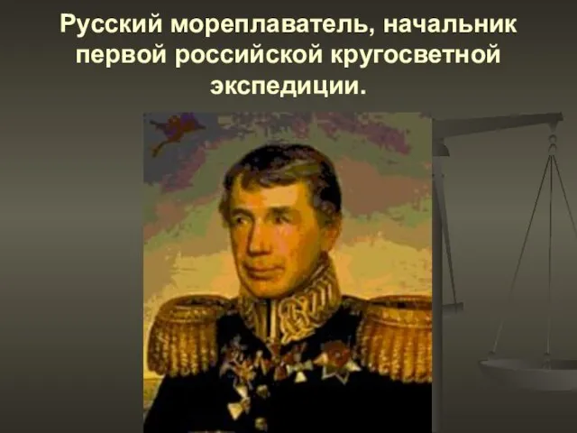 Русский мореплаватель, начальник первой российской кругосветной экспедиции.