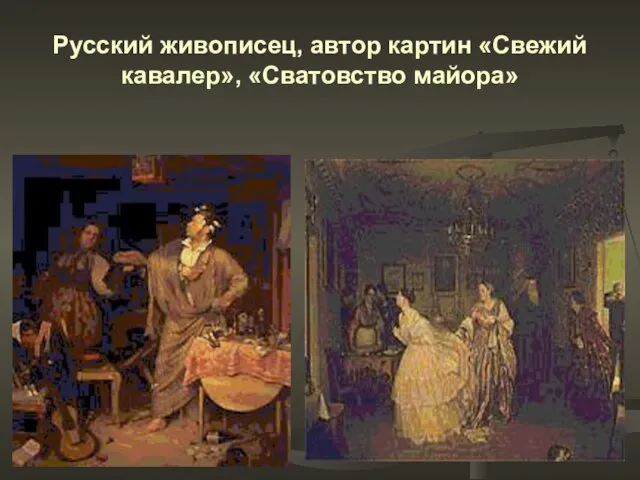 Русский живописец, автор картин «Свежий кавалер», «Сватовство майора»