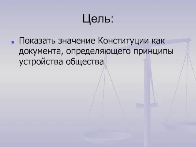 Цель: Показать значение Конституции как документа, определяющего принципы устройства общества