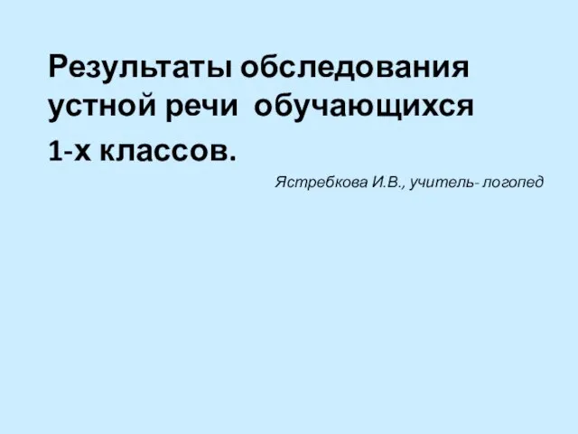 Результаты обследования устной речи обучающихся 1-х классов. Ястребкова И.В., учитель- логопед