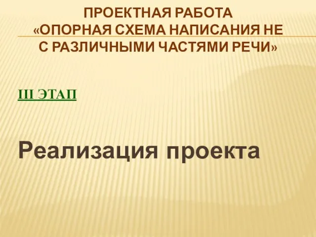 Проектная работа «Опорная схема написания НЕ с различными частями речи» III этап Реализация проекта