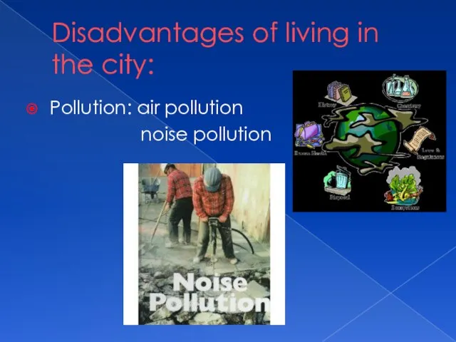 Disadvantages of living in the city: Pollution: air pollution noise pollution