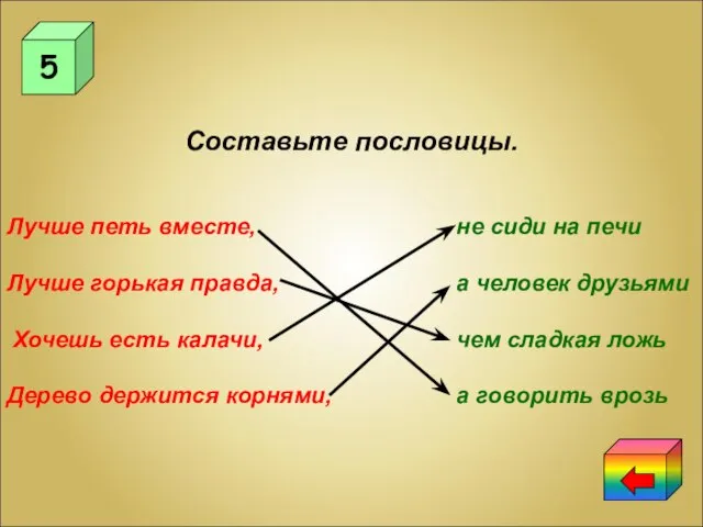 5 Составьте пословицы. Лучше петь вместе, Лучше горькая правда, Хочешь есть калачи,