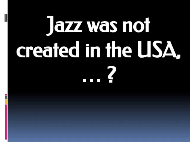 Jazz was not created in the USA, … ?