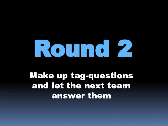 Round 2 Make up tag-questions and let the next team answer them
