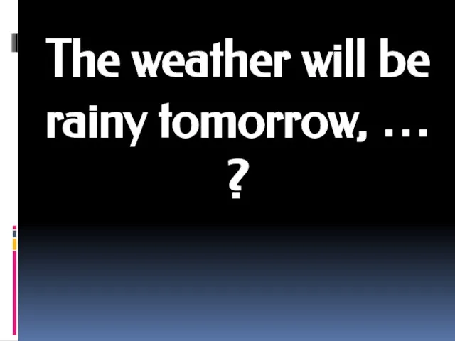 The weather will be rainy tomorrow, … ?