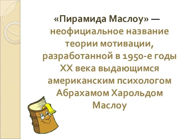 «Пирамида Маслоу» — неофициальное название теории мотивации, разработанной в 1950-е годы ХХ