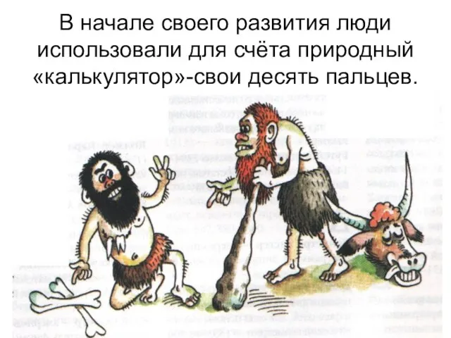 В начале своего развития люди использовали для счёта природный «калькулятор»-свои десять пальцев.