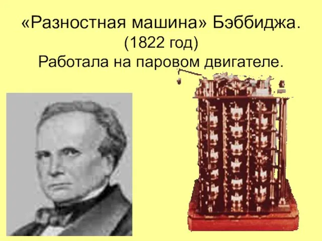 «Разностная машина» Бэббиджа. (1822 год) Работала на паровом двигателе.