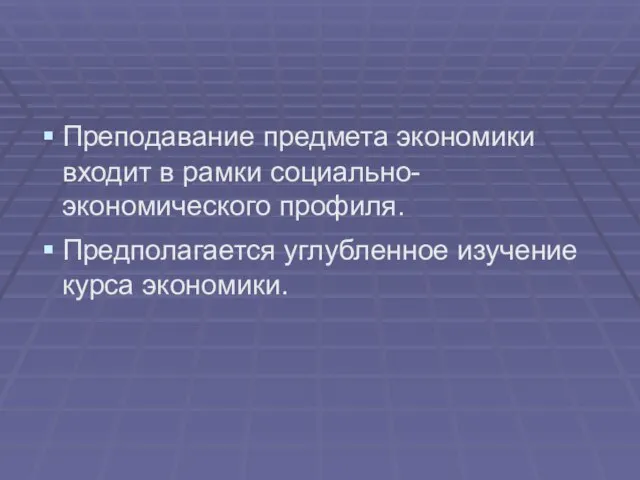 Преподавание предмета экономики входит в рамки социально-экономического профиля. Предполагается углубленное изучение курса экономики.