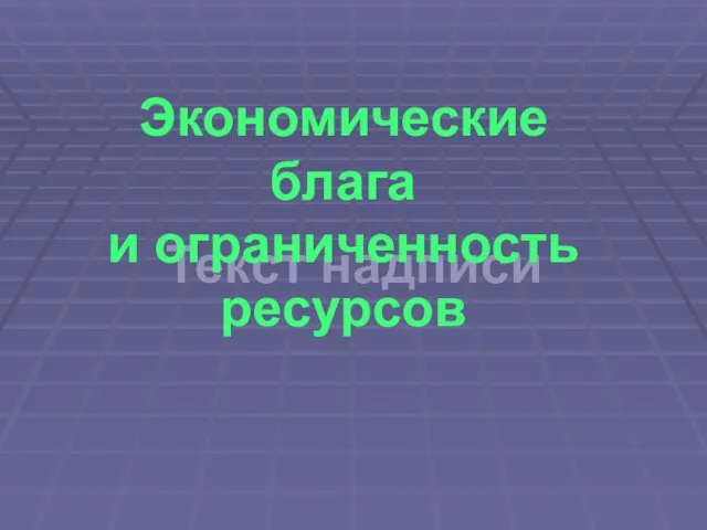 Текст надписи Текст надписи Экономические блага и ограниченность ресурсов