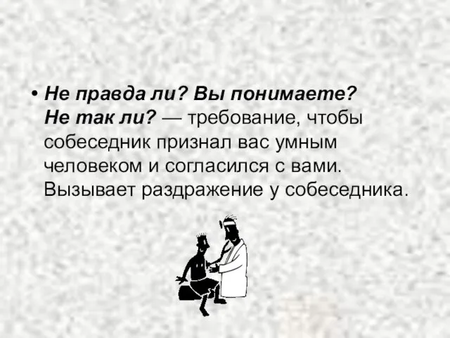 Не правда ли? Вы понимаете? Не так ли? — требование, чтобы собеседник