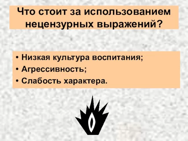 Что стоит за использованием нецензурных выражений? Низкая культура воспитания; Агрессивность; Слабость характера.