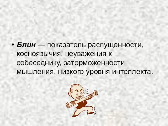 Блин — показатель распущенности, косноязычия, неуважения к собеседнику, заторможенности мышления, низкого уровня интеллекта.