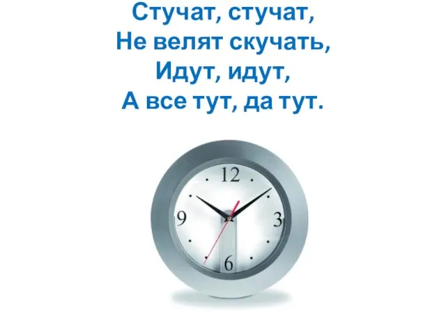 Стучат, стучат, Не велят скучать, Идут, идут, А все тут, да тут.