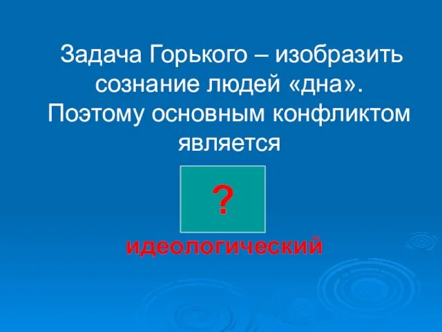 Задача Горького – изобразить сознание людей «дна». Поэтому основным конфликтом является идеологический ?