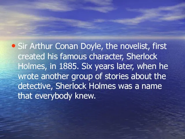 Sir Arthur Conan Doyle, the novelist, first created his famous character, Sherlock