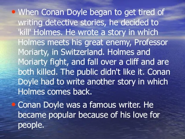 When Conan Doyle began to get tired of writing detective stories, he