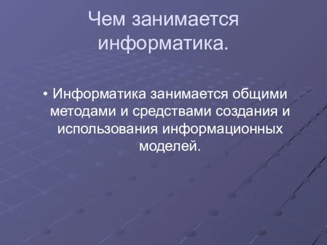 Чем занимается информатика. Информатика занимается общими методами и средствами создания и использования информационных моделей.