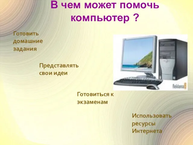 В чем может помочь компьютер ? Представлять свои идеи Готовить домашние задания