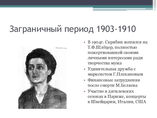 Заграничный период 1903-1910 В 1904г. Скрябин женился на Т.Ф.Шлёцер, полностью пожертвовавшей своими