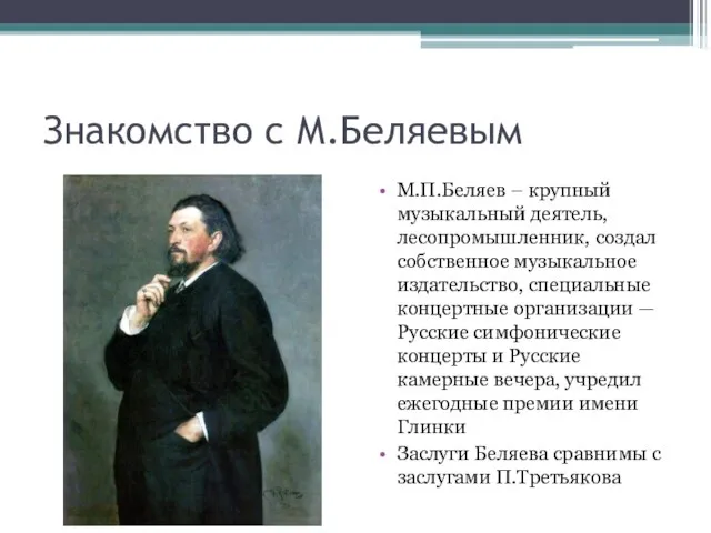 Знакомство с М.Беляевым М.П.Беляев – крупный музыкальный деятель, лесопромышленник, создал собственное музыкальное