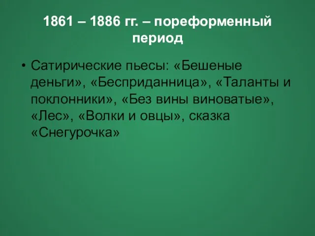 1861 – 1886 гг. – пореформенный период Сатирические пьесы: «Бешеные деньги», «Бесприданница»,