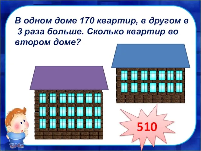 В одном доме 170 квартир, в другом в 3 раза больше. Сколько