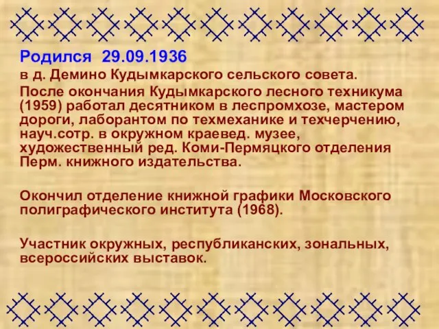 Родился 29.09.1936 в д. Демино Кудымкарского сельского совета. После окончания Кудымкарского лесного