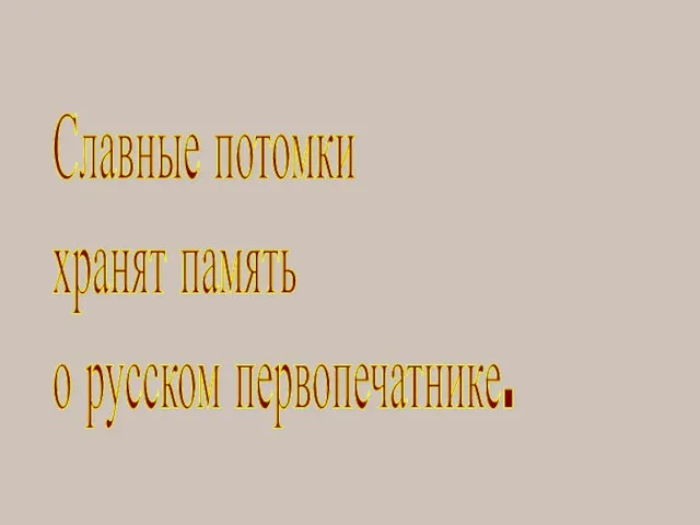 Славные потомки хранят память о русском первопечатнике.