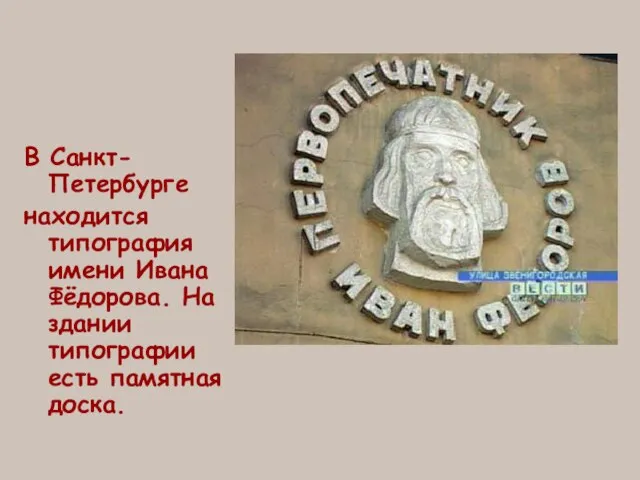 В Санкт-Петербурге находится типография имени Ивана Фёдорова. На здании типографии есть памятная доска.