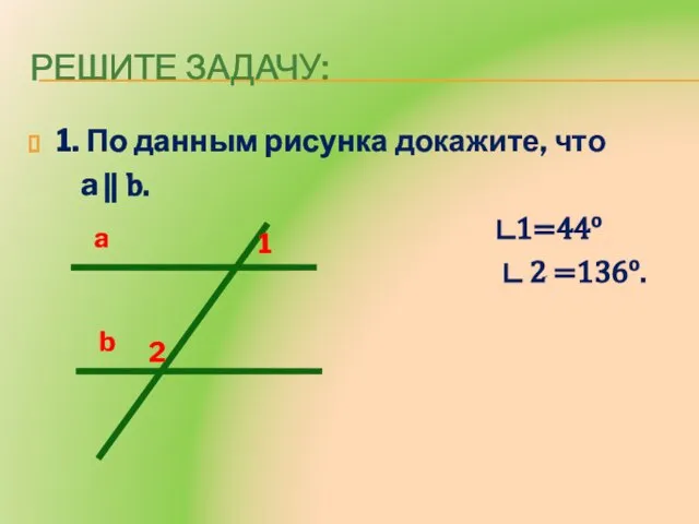 РЕШИТЕ задачу: 1. По данным рисунка докажите, что a ⃦ b. ∟1=44o