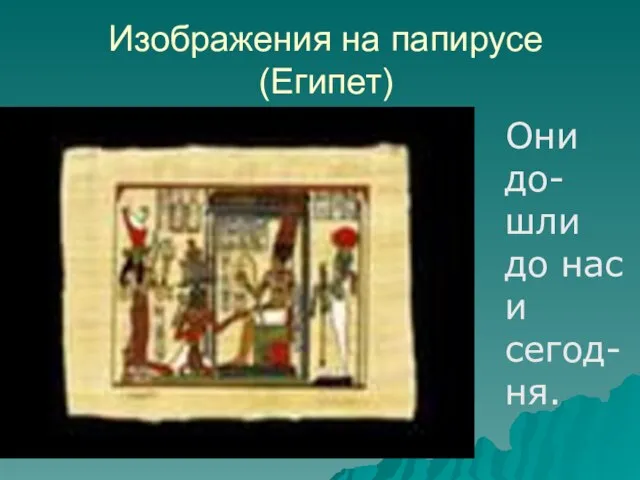 Изображения на папирусе (Египет) Они до- шли до нас и сегод-ня.