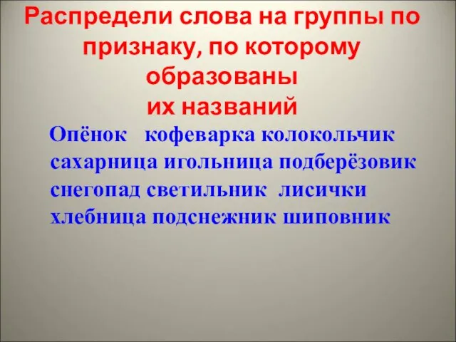 Распредели слова на группы по признаку, по которому образованы их названий Опёнок